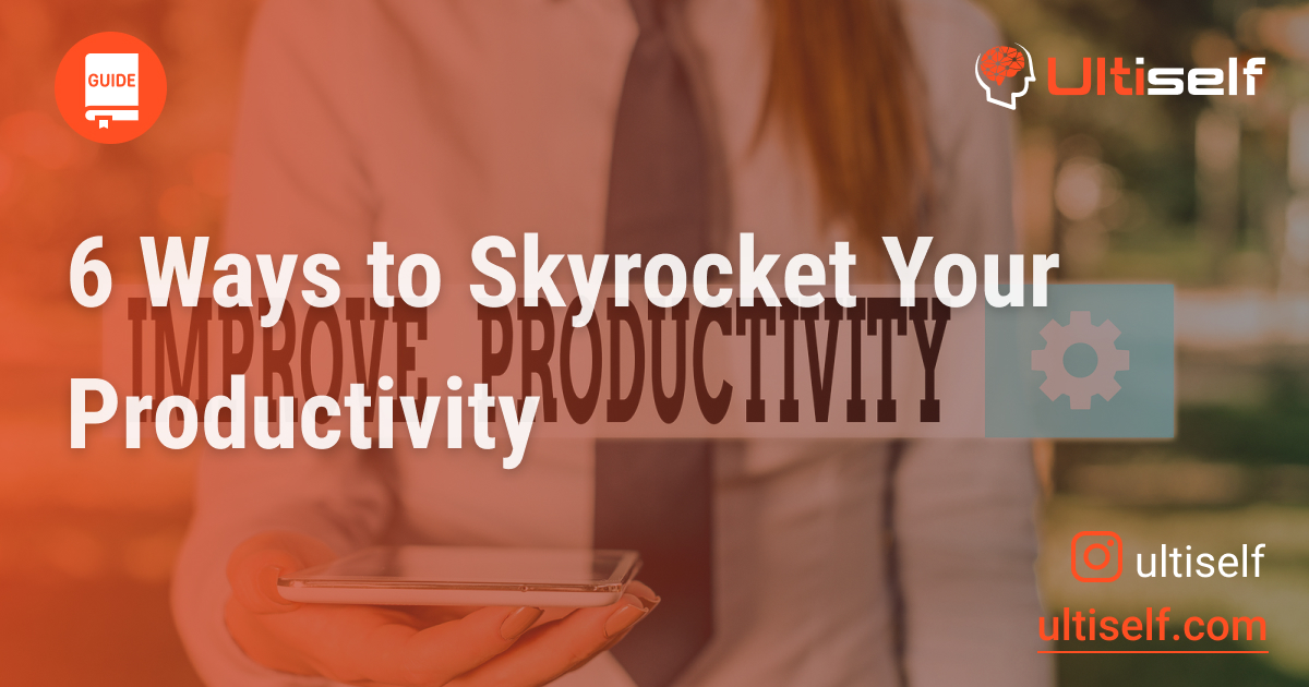 6 Ways to Skyrocket Your Productivity Ultiself Blog